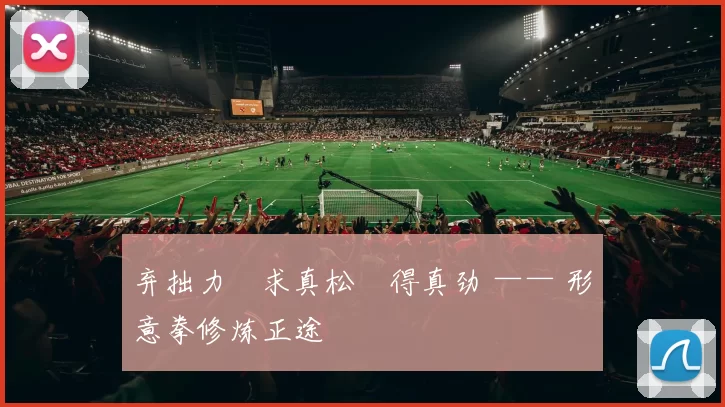 弃拙力・求真松・得真劲 —— 形意拳修炼正途