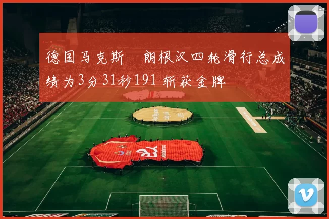 德国马克斯・朗根汉四轮滑行总成绩为3分31秒191 斩获金牌