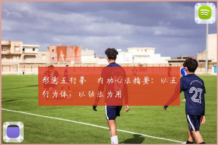 形意五行拳・内功心法精要:以五行为体,以劲法为用