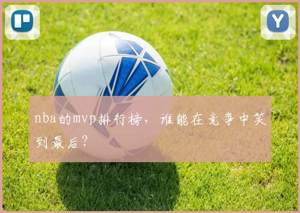 nba的mvp排行榜，谁能在竞争中笑到最后？