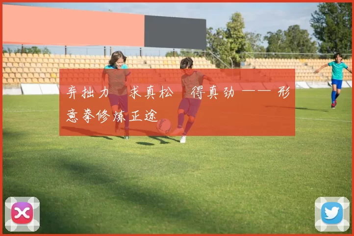 弃拙力・求真松・得真劲 —— 形意拳修炼正途