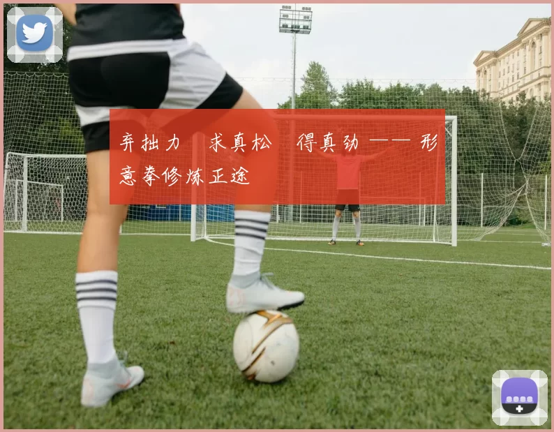 弃拙力・求真松・得真劲 —— 形意拳修炼正途