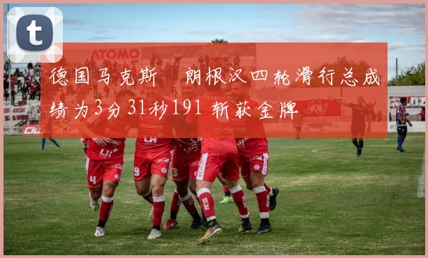 德国马克斯・朗根汉四轮滑行总成绩为3分31秒191 斩获金牌