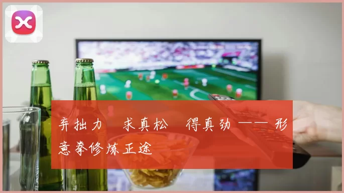 弃拙力・求真松・得真劲 —— 形意拳修炼正途