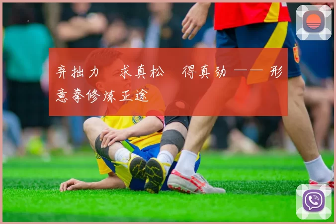 弃拙力・求真松・得真劲 —— 形意拳修炼正途