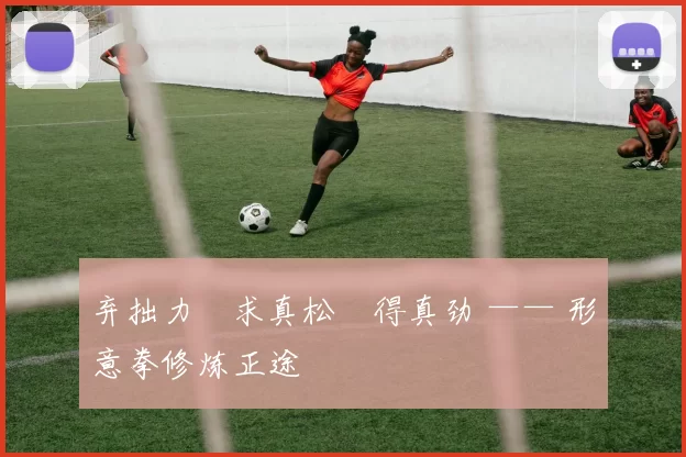 弃拙力・求真松・得真劲 —— 形意拳修炼正途