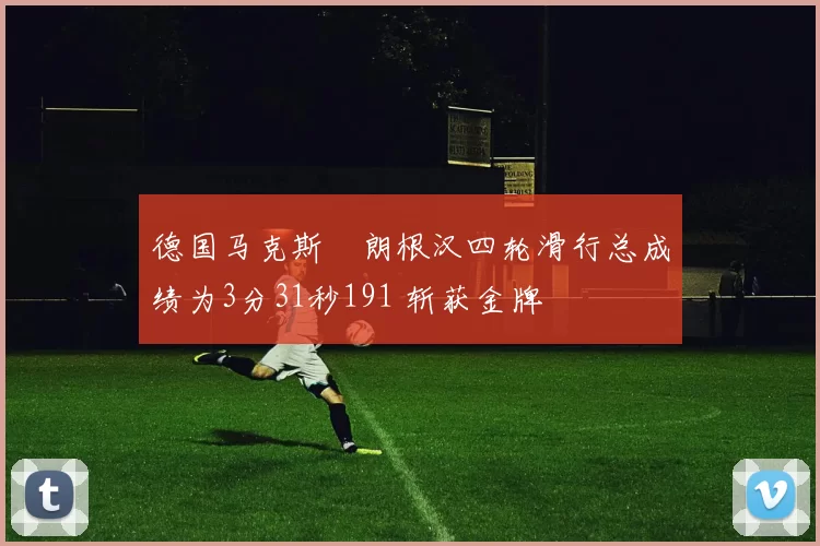 德国马克斯・朗根汉四轮滑行总成绩为3分31秒191 斩获金牌