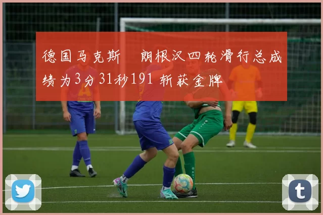 德国马克斯・朗根汉四轮滑行总成绩为3分31秒191 斩获金牌