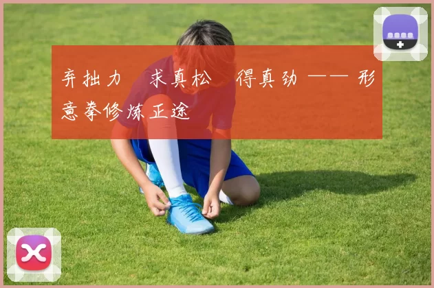 弃拙力・求真松・得真劲 —— 形意拳修炼正途