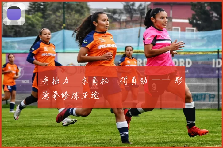 弃拙力・求真松・得真劲 —— 形意拳修炼正途