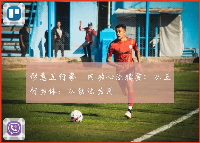 形意五行拳・内功心法精要：以五行为体，以劲法为用