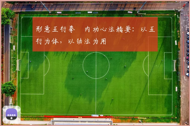 形意五行拳・内功心法精要:以五行为体,以劲法为用