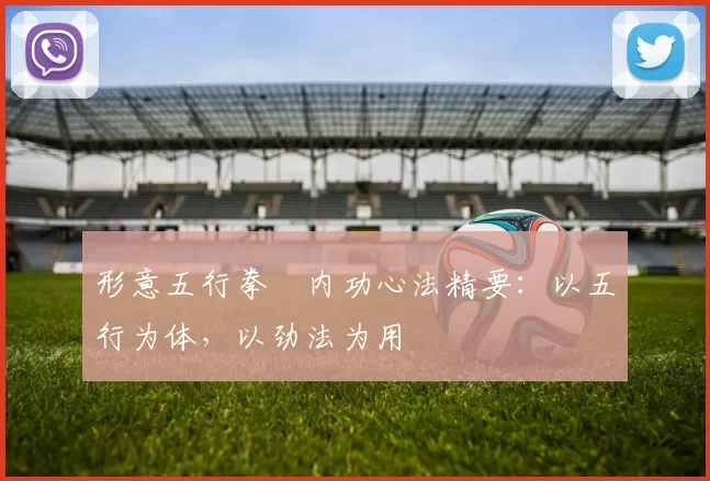形意五行拳・内功心法精要：以五行为体，以劲法为用
