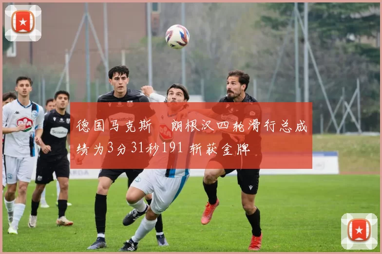 德国马克斯・朗根汉四轮滑行总成绩为3分31秒191 斩获金牌