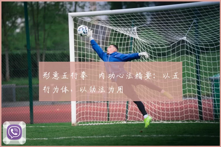 形意五行拳・内功心法精要：以五行为体，以劲法为用