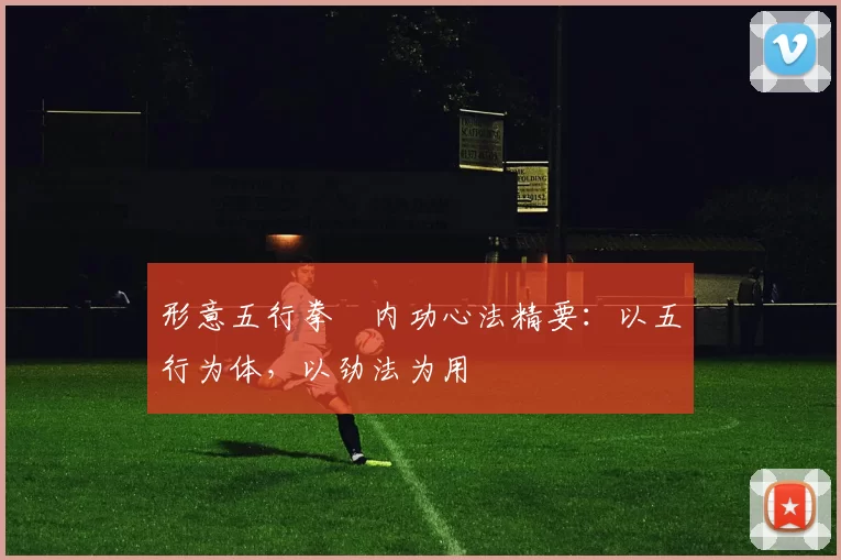 形意五行拳・内功心法精要：以五行为体，以劲法为用