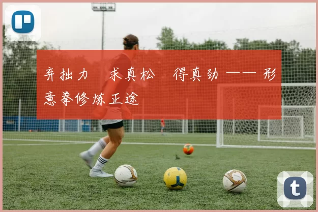 弃拙力・求真松・得真劲 —— 形意拳修炼正途