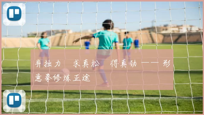 弃拙力・求真松・得真劲 —— 形意拳修炼正途