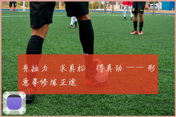 弃拙力・求真松・得真劲 —— 形意拳修炼正途