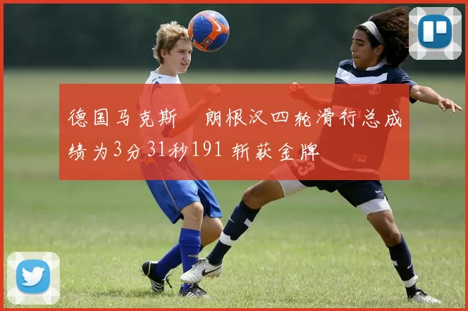 德国马克斯・朗根汉四轮滑行总成绩为3分31秒191 斩获金牌