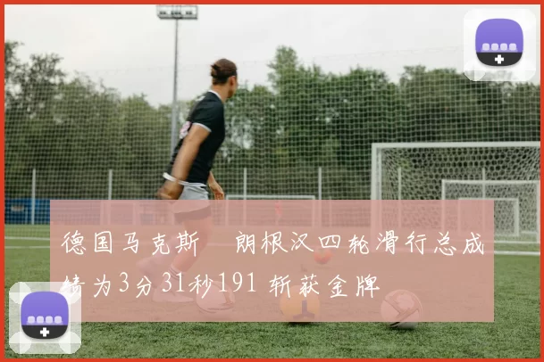 德国马克斯・朗根汉四轮滑行总成绩为3分31秒191 斩获金牌