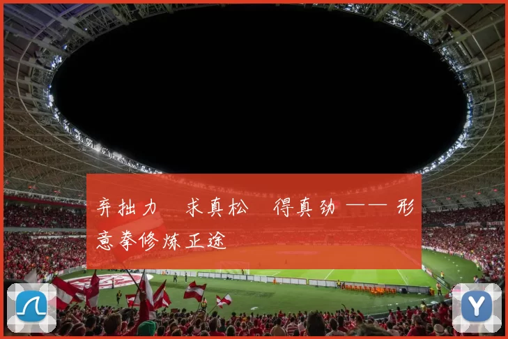 弃拙力・求真松・得真劲 —— 形意拳修炼正途