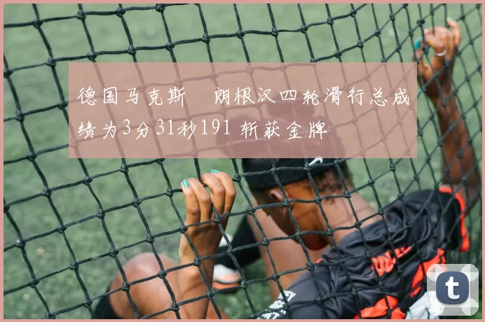 德国马克斯・朗根汉四轮滑行总成绩为3分31秒191 斩获金牌