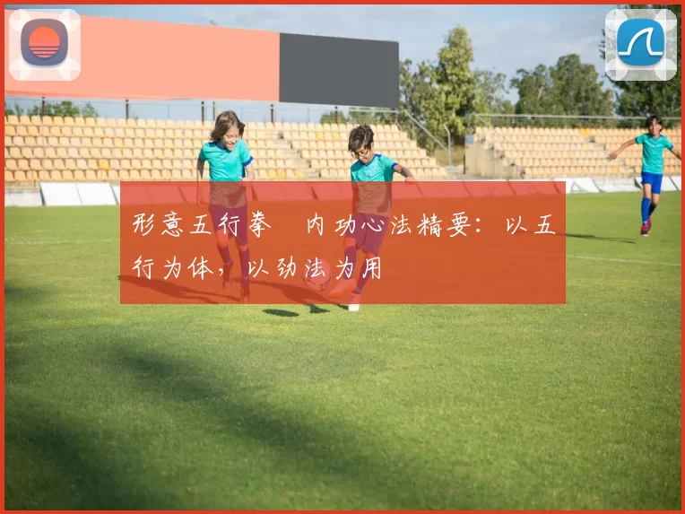 形意五行拳・内功心法精要：以五行为体，以劲法为用