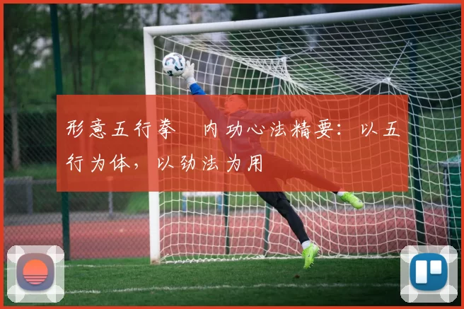形意五行拳・内功心法精要：以五行为体，以劲法为用