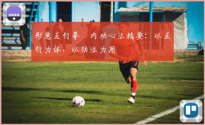 形意五行拳・内功心法精要：以五行为体，以劲法为用