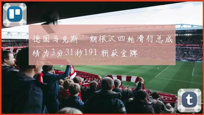 德国马克斯・朗根汉四轮滑行总成绩为3分31秒191 斩获金牌