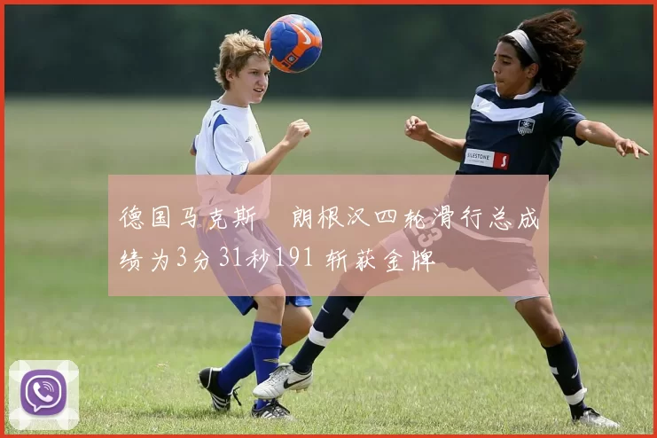 德国马克斯・朗根汉四轮滑行总成绩为3分31秒191 斩获金牌