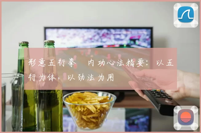形意五行拳・内功心法精要：以五行为体，以劲法为用