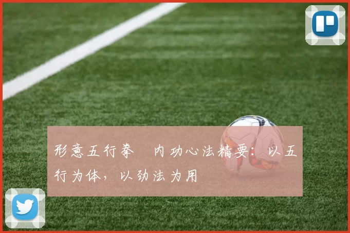 形意五行拳・内功心法精要：以五行为体，以劲法为用
