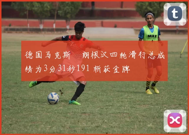 德国马克斯・朗根汉四轮滑行总成绩为3分31秒191 斩获金牌