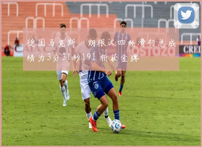 德国马克斯・朗根汉四轮滑行总成绩为3分31秒191 斩获金牌