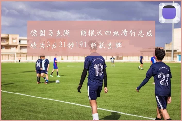 德国马克斯・朗根汉四轮滑行总成绩为3分31秒191 斩获金牌