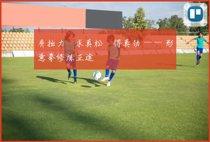 弃拙力・求真松・得真劲 —— 形意拳修炼正途