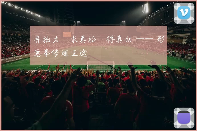 弃拙力・求真松・得真劲 —— 形意拳修炼正途