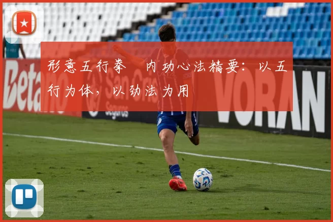 形意五行拳・内功心法精要：以五行为体，以劲法为用