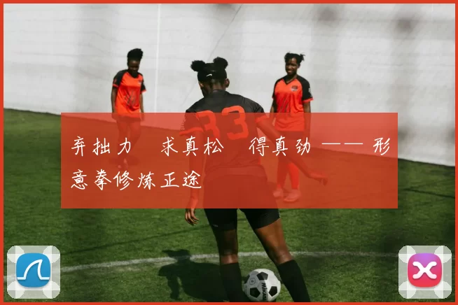 弃拙力・求真松・得真劲 —— 形意拳修炼正途