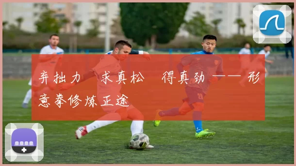 弃拙力・求真松・得真劲 —— 形意拳修炼正途