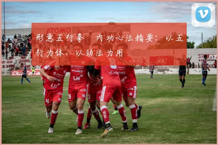 形意五行拳・内功心法精要：以五行为体，以劲法为用