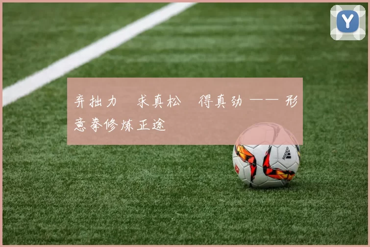 弃拙力・求真松・得真劲 —— 形意拳修炼正途