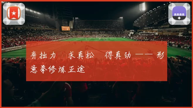 弃拙力・求真松・得真劲 —— 形意拳修炼正途