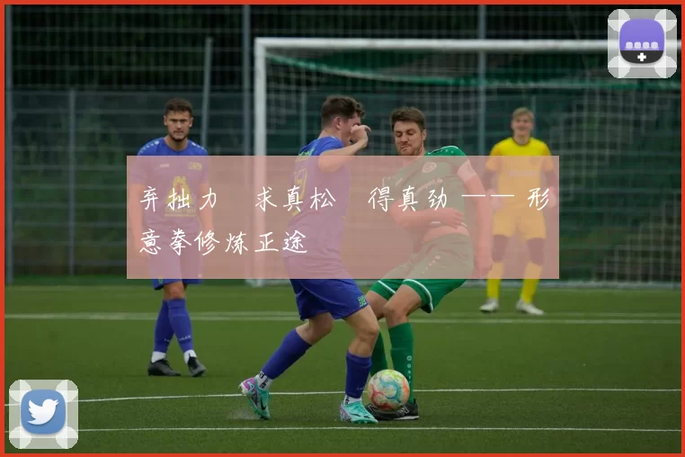 弃拙力・求真松・得真劲 —— 形意拳修炼正途