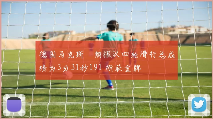 德国马克斯・朗根汉四轮滑行总成绩为3分31秒191 斩获金牌