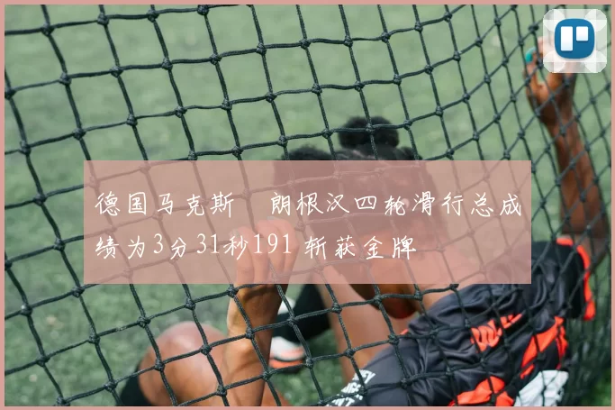 德国马克斯・朗根汉四轮滑行总成绩为3分31秒191 斩获金牌