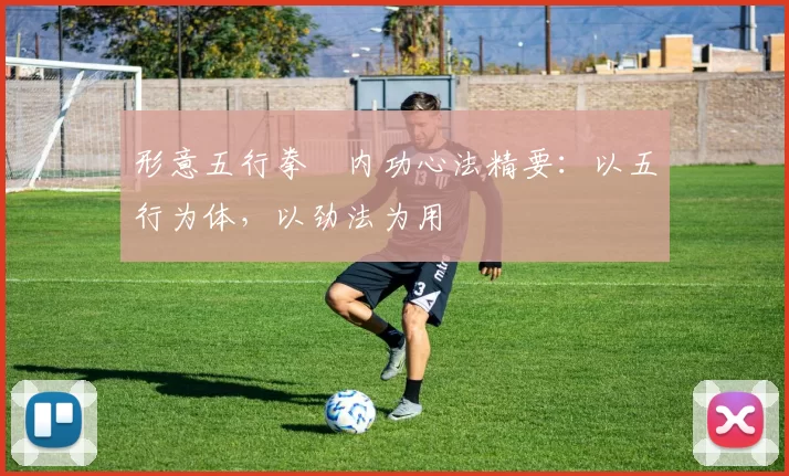 形意五行拳・内功心法精要：以五行为体，以劲法为用