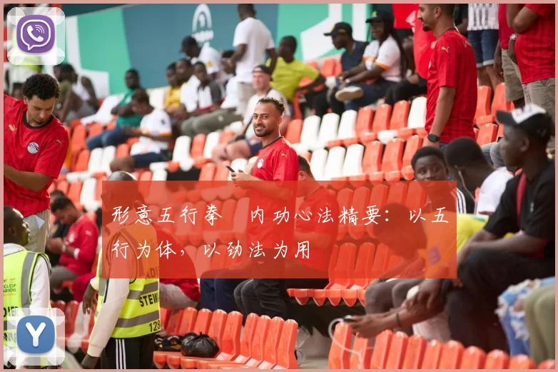 形意五行拳・内功心法精要：以五行为体，以劲法为用